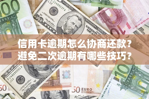 武汉信用卡逾期怎么协商还款？避免二次逾期有哪些技巧？