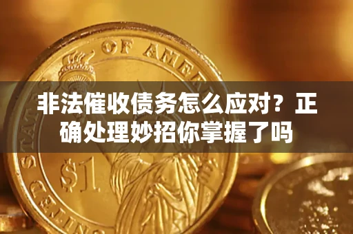 武汉非法催收债务怎么应对？正确处理妙招你掌握了吗