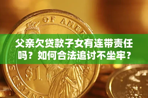 武汉父亲欠贷款子女有连带责任吗？如何合法追讨不坐牢？