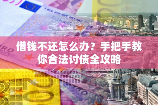 武汉借钱不还怎么办？手把手教你合法讨债全攻略