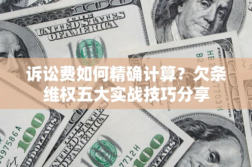 武汉诉讼费如何精确计算？欠条维权五大实战技巧分享