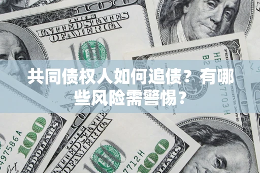 武汉共同债权人如何追债？有哪些风险需警惕？