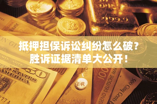 武汉抵押担保诉讼纠纷怎么破？胜诉证据清单大公开！
