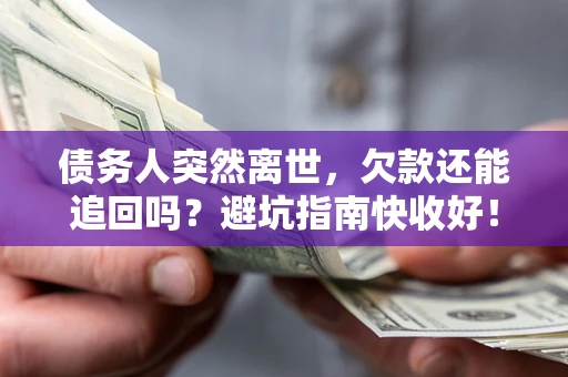 武汉债务人突然离世，欠款还能追回吗？避坑指南快收好！