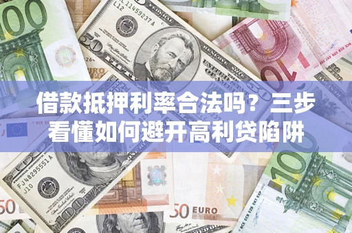 武汉借款抵押利率合法吗？三步看懂如何避开高利贷陷阱