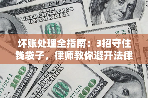 武汉坏账处理全指南：3招守住钱袋子，律师教你避开法律雷区