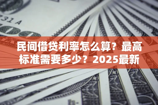 武汉民间借贷利率怎么算？最高标准需要多少？2025最新避坑指南