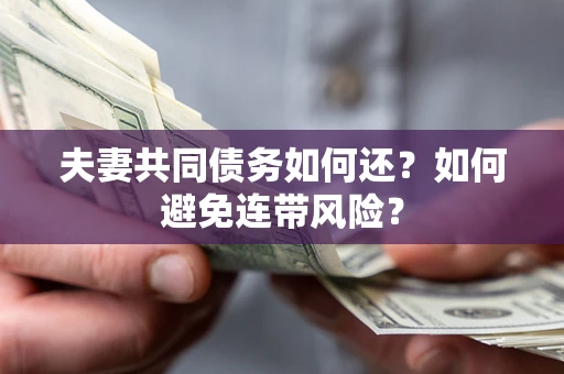 武汉夫妻共同债务如何还？如何避免连带风险？