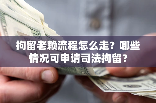 武汉拘留老赖流程怎么走?哪些情况可申请司法拘留? 武汉拘留老赖流程怎么走?哪些情况可申请司法拘留?
