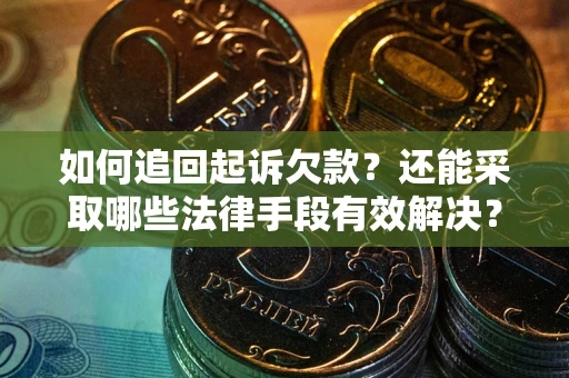 武汉如何追回起诉欠款？还能采取哪些法律手段有效解决？