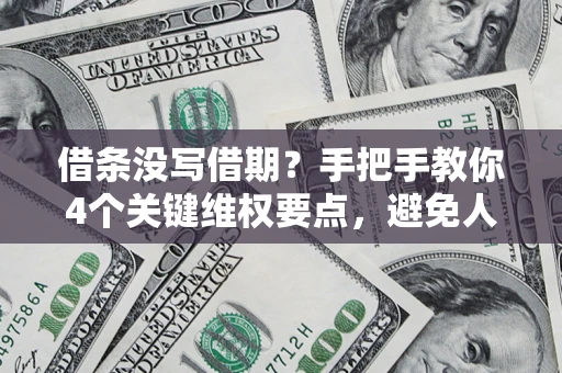 武汉借条没写借期？手把手教你4个关键维权要点，避免人财两空