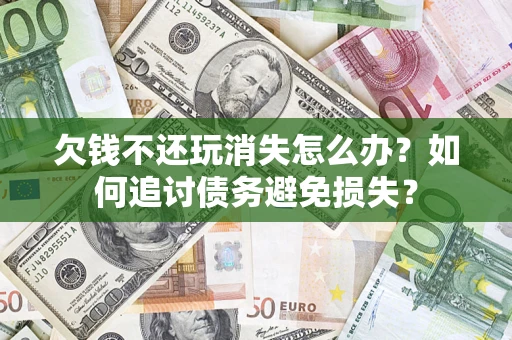 武汉欠钱不还玩消失怎么办？如何追讨债务避免损失？