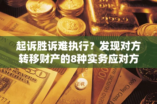武汉起诉胜诉难执行？发现对方转移财产的8种实务应对方案
