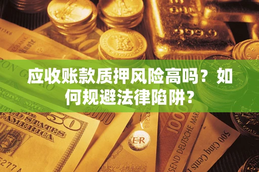 武汉应收账款质押风险高吗？如何规避法律陷阱？