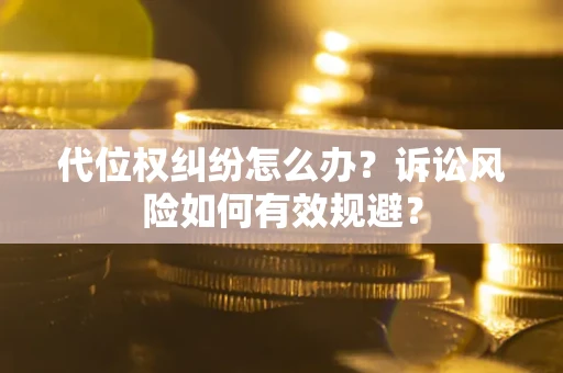 武汉代位权纠纷怎么办？诉讼风险如何有效规避？