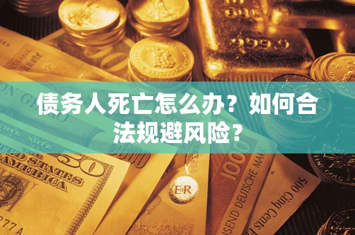 武汉债务人死亡怎么办？如何合法规避风险？