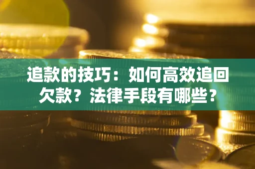 武汉追款的技巧：如何高效追回欠款？法律手段有哪些？