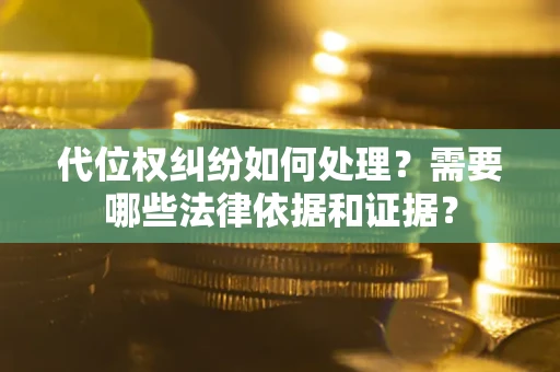 武汉代位权纠纷如何处理？需要哪些法律依据和证据？