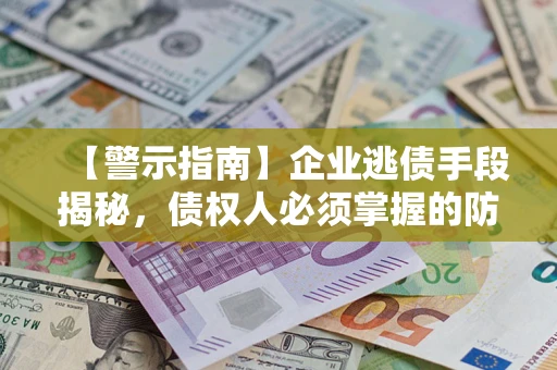武汉【警示指南】企业逃债手段揭秘，债权人必须掌握的防坑宝典