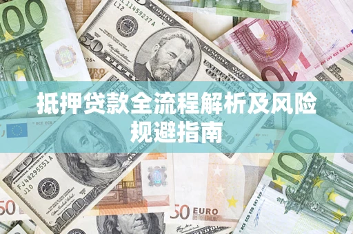 武汉抵押贷款全流程解析及风险规避指南