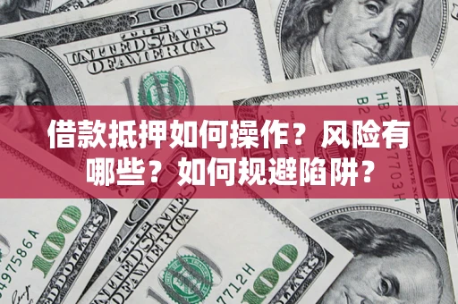 武汉借款抵押如何操作?风险有哪些?如何规避陷阱? 武汉借款抵押如何操作?风险有哪些?如何规避陷阱?