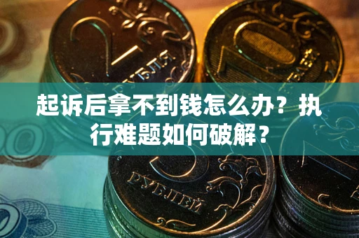 武汉起诉后拿不到钱怎么办？执行难题如何破解？