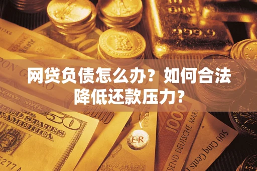 武汉网贷负债怎么办？如何合法降低还款压力？