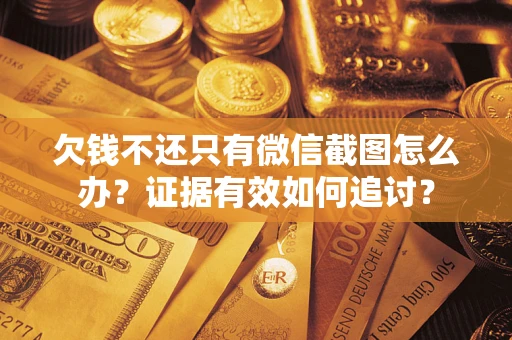 武汉欠钱不还只有微信截图怎么办？证据有效如何追讨？