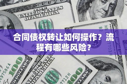 武汉合同债权转让如何操作？流程有哪些风险？