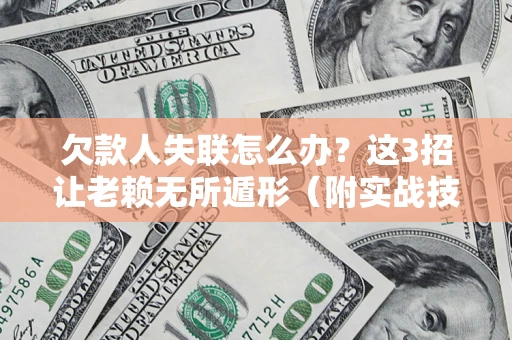 武汉欠款人失联怎么办？这3招让老赖无所遁形（附实战技巧）