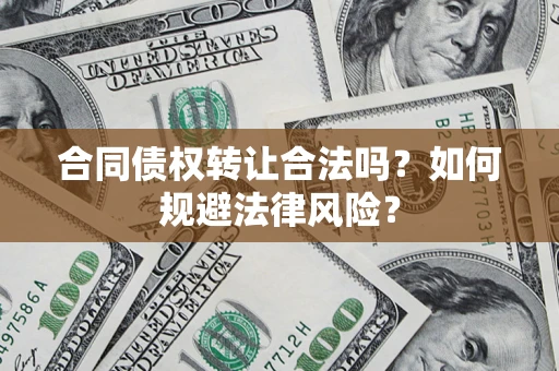 武汉合同债权转让合法吗？如何规避法律风险？