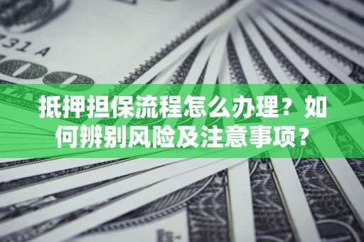 武汉抵押担保流程怎么办理？如何辨别风险及注意事项？