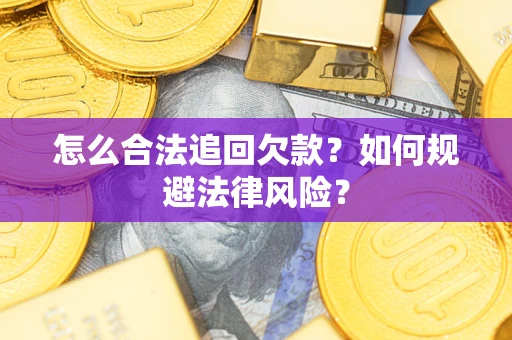 武汉怎么合法追回欠款？如何规避法律风险？