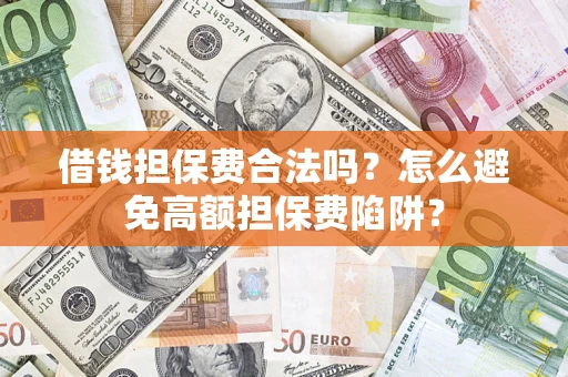 武汉借钱担保费合法吗？怎么避免高额担保费陷阱？