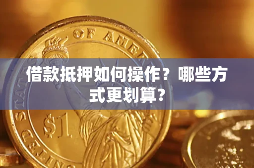 武汉借款抵押如何操作？哪些方式更划算？