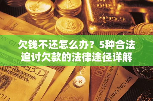 武汉欠钱不还怎么办？5种合法追讨欠款的法律途径详解