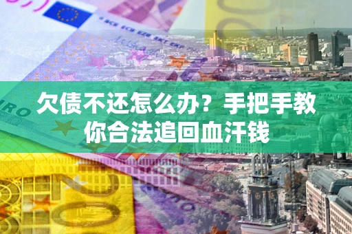 武汉欠债不还怎么办？手把手教你合法追回血汗钱