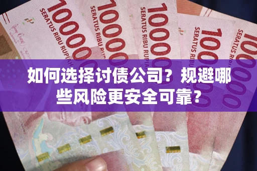 武汉如何选择讨债公司？规避哪些风险更安全可靠？