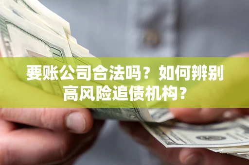 武汉要账公司合法吗？如何辨别高风险追债机构？