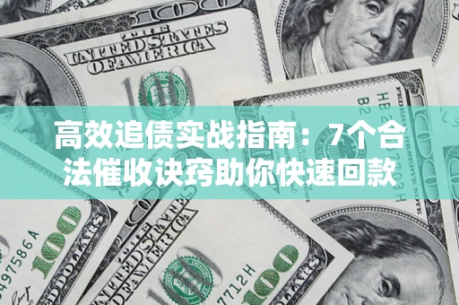 武汉高效追债实战指南：7个合法催收诀窍助你快速回款