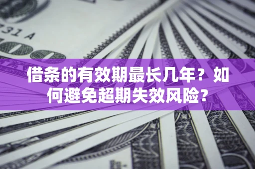 武汉借条的有效期最长几年？如何避免超期失效风险？