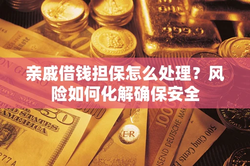 武汉亲戚借钱担保怎么处理？风险如何化解确保安全