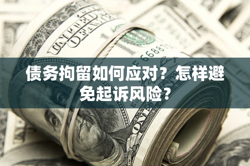 武汉债务拘留如何应对？怎样避免起诉风险？