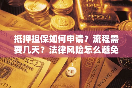 武汉抵押担保如何申请？流程需要几天？法律风险怎么避免？避坑指南