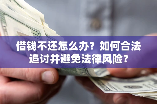 武汉借钱不还怎么办？如何合法追讨并避免法律风险？