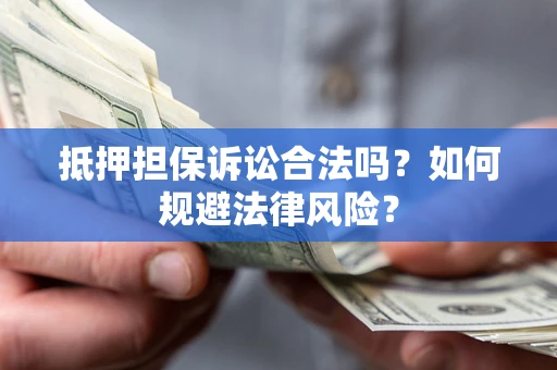 武汉抵押担保诉讼合法吗？如何规避法律风险？