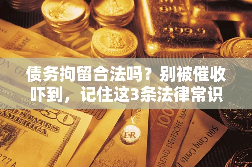 武汉债务拘留合法吗?别被催收吓到,记住这3条法律常识 武汉债务拘留合法吗?别被催收吓到,记住这3条法律常识