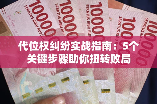 武汉代位权纠纷实战指南：5个关键步骤助你扭转败局