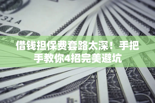 武汉借钱担保费套路太深！手把手教你4招完美避坑