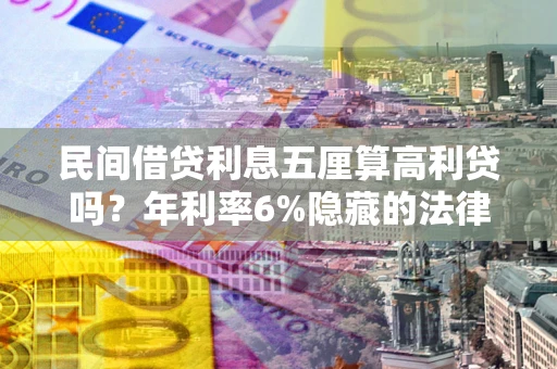 武汉民间借贷利息五厘算高利贷吗？年利率6%隐藏的法律风险全解析